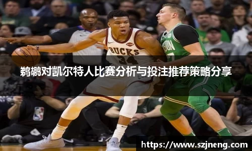鹈鹕对凯尔特人比赛分析与投注推荐策略分享