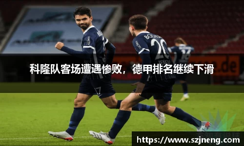 科隆队客场遭遇惨败，德甲排名继续下滑