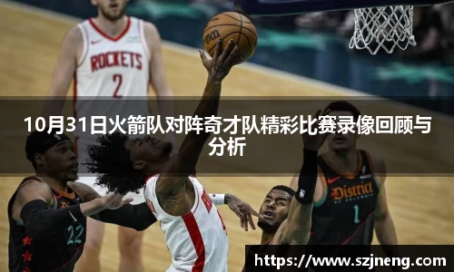 10月31日火箭队对阵奇才队精彩比赛录像回顾与分析