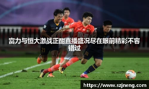 富力与恒大激战正酣直播盛况尽在眼前精彩不容错过