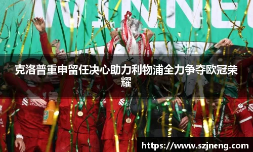 克洛普重申留任决心助力利物浦全力争夺欧冠荣耀