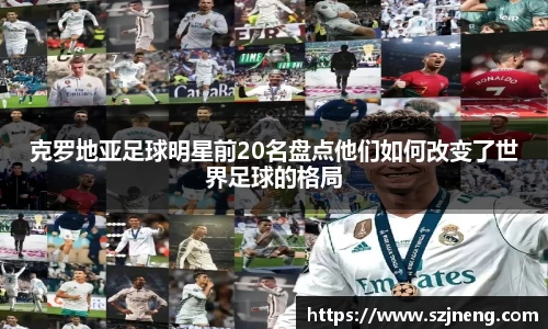 克罗地亚足球明星前20名盘点他们如何改变了世界足球的格局