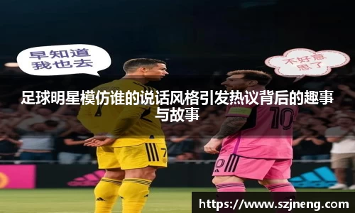 足球明星模仿谁的说话风格引发热议背后的趣事与故事