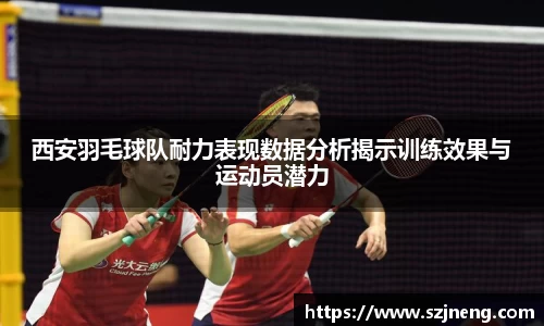 西安羽毛球队耐力表现数据分析揭示训练效果与运动员潜力