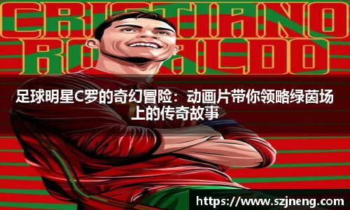 足球明星C罗的奇幻冒险：动画片带你领略绿茵场上的传奇故事