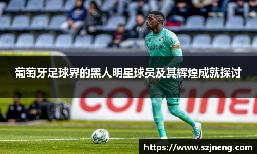 葡萄牙足球界的黑人明星球员及其辉煌成就探讨