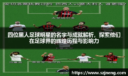 四位黑人足球明星的名字与成就解析，探索他们在足球界的辉煌历程与影响力