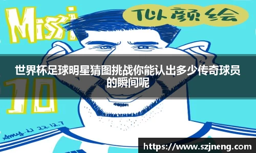 世界杯足球明星猜图挑战你能认出多少传奇球员的瞬间呢